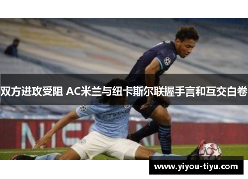 双方进攻受阻 AC米兰与纽卡斯尔联握手言和互交白卷