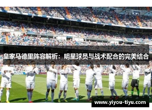 皇家马德里阵容解析：明星球员与战术配合的完美结合