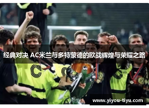 经典对决 AC米兰与多特蒙德的欧战辉煌与荣耀之路