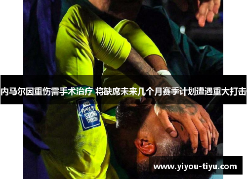 内马尔因重伤需手术治疗 将缺席未来几个月赛季计划遭遇重大打击