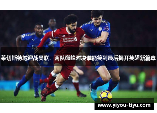 莱切斯特城迎战曼联，两队巅峰对决谁能笑到最后揭开英超新篇章