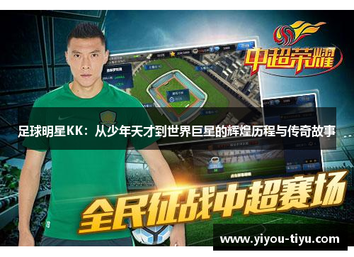 足球明星KK：从少年天才到世界巨星的辉煌历程与传奇故事