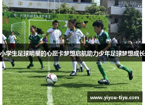 小学生足球明星的心愿卡梦想启航助力少年足球梦想成长