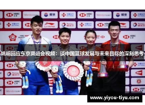 姚明回应东京奥运会视频：谈中国篮球发展与未来目标的深刻思考