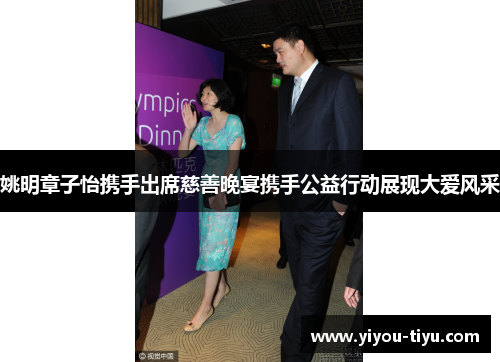 姚明章子怡携手出席慈善晚宴携手公益行动展现大爱风采