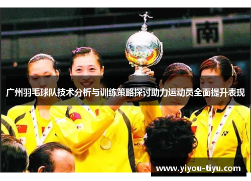 广州羽毛球队技术分析与训练策略探讨助力运动员全面提升表现