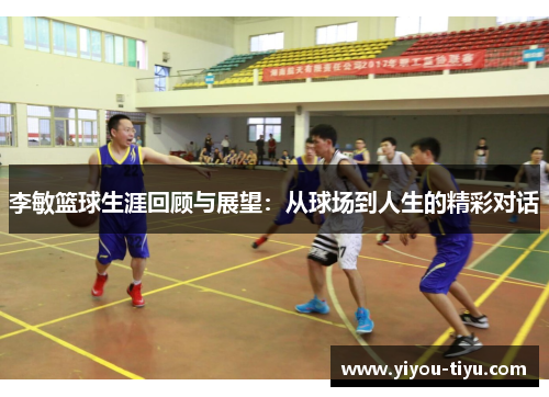 李敏篮球生涯回顾与展望：从球场到人生的精彩对话