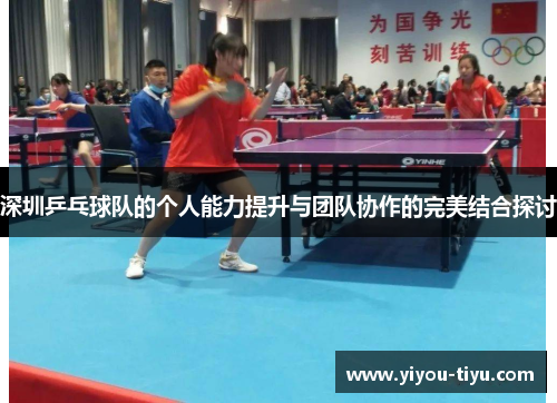 深圳乒乓球队的个人能力提升与团队协作的完美结合探讨