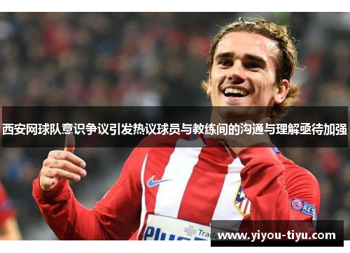 西安网球队意识争议引发热议球员与教练间的沟通与理解亟待加强