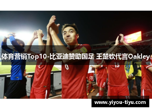 体育营销Top10-比亚迪赞助国足 王楚钦代言Oakley