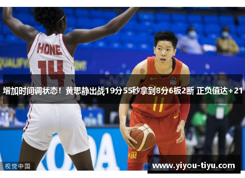 增加时间调状态！黄思静出战19分55秒拿到8分6板2断 正负值达+21