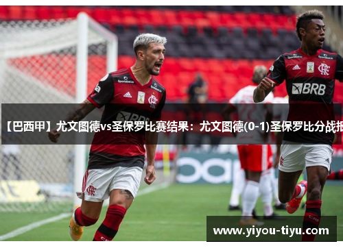【巴西甲】尤文图德vs圣保罗比赛结果：尤文图德(0-1)圣保罗比分战报