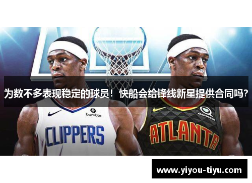 为数不多表现稳定的球员！快船会给锋线新星提供合同吗？