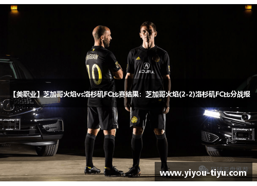 【美职业】芝加哥火焰vs洛杉矶FC比赛结果：芝加哥火焰(2-2)洛杉矶FC比分战报